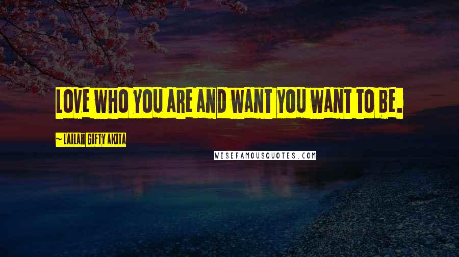 Lailah Gifty Akita Quotes: Love who you are and want you want to be.