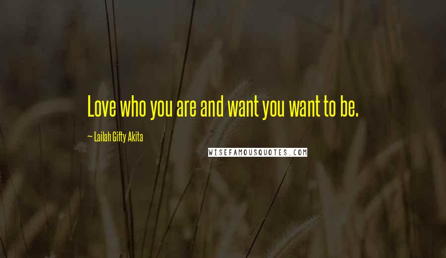 Lailah Gifty Akita Quotes: Love who you are and want you want to be.