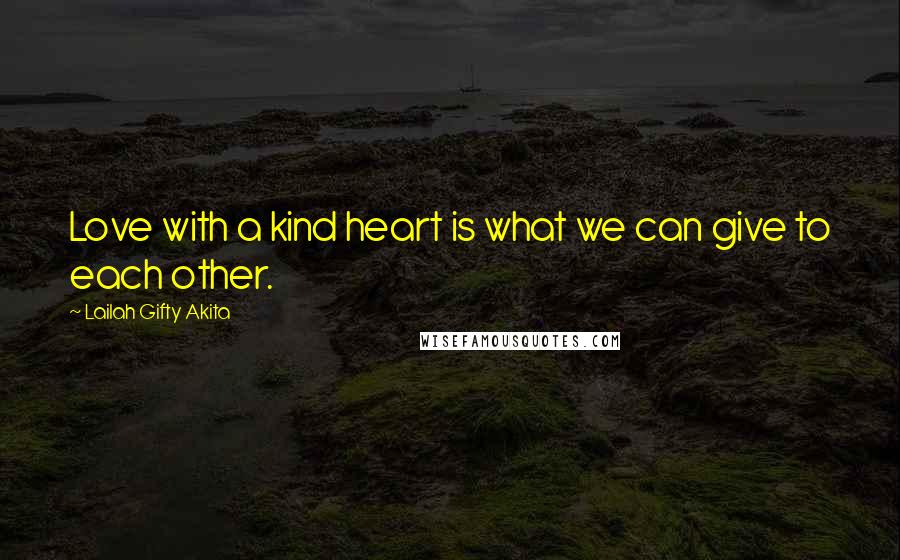 Lailah Gifty Akita Quotes: Love with a kind heart is what we can give to each other.