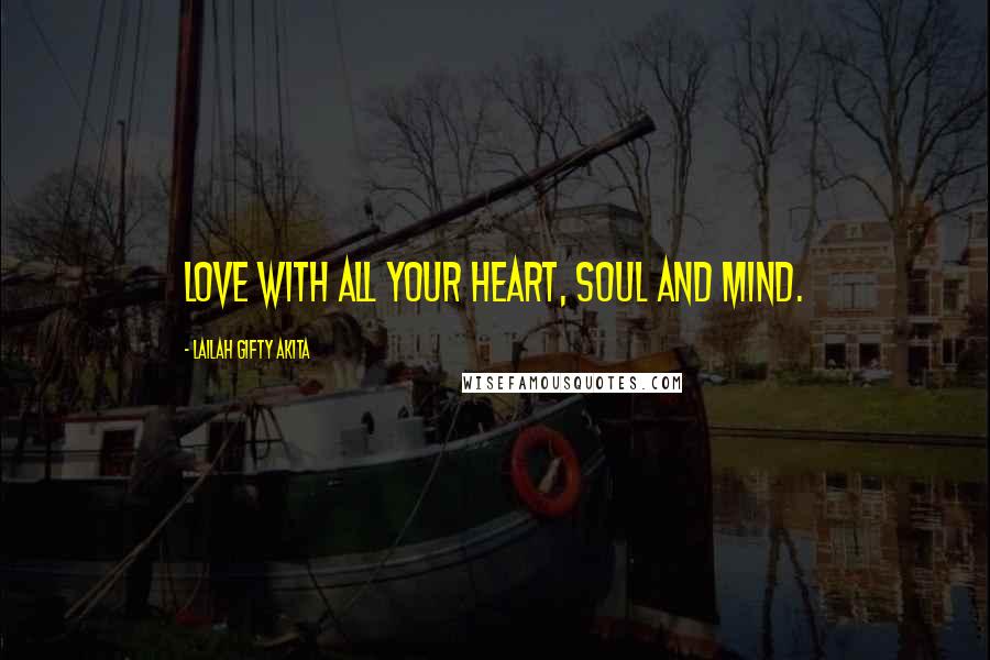 Lailah Gifty Akita Quotes: Love with all your heart, soul and mind.