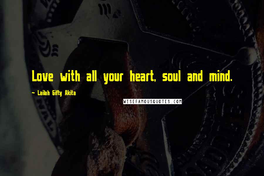 Lailah Gifty Akita Quotes: Love with all your heart, soul and mind.