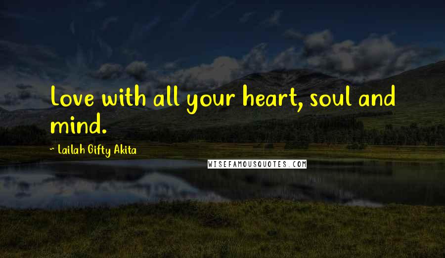 Lailah Gifty Akita Quotes: Love with all your heart, soul and mind.