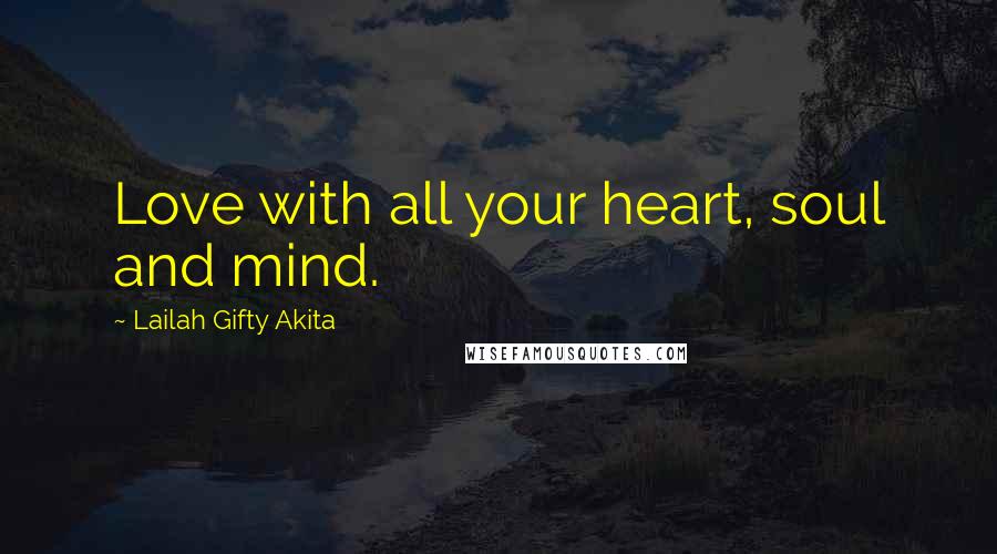 Lailah Gifty Akita Quotes: Love with all your heart, soul and mind.