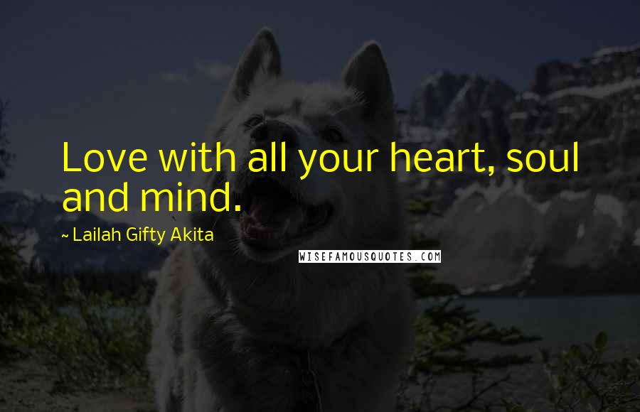 Lailah Gifty Akita Quotes: Love with all your heart, soul and mind.