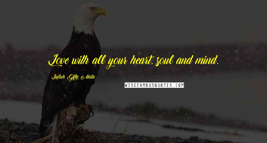 Lailah Gifty Akita Quotes: Love with all your heart, soul and mind.