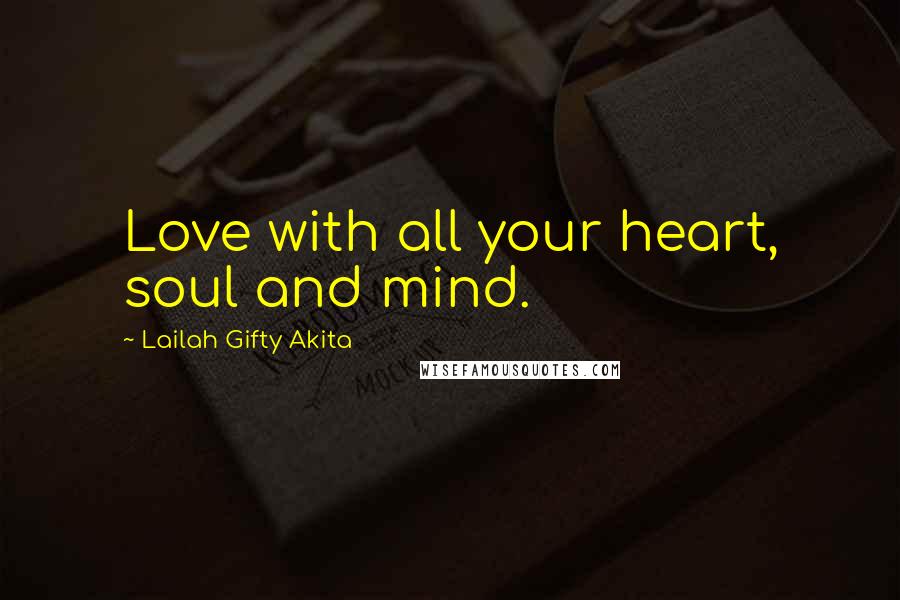 Lailah Gifty Akita Quotes: Love with all your heart, soul and mind.