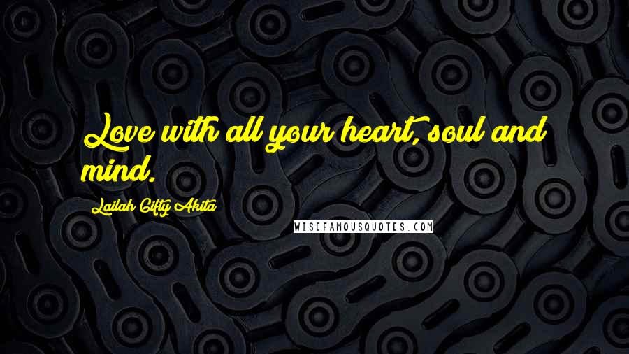 Lailah Gifty Akita Quotes: Love with all your heart, soul and mind.