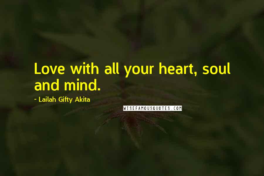 Lailah Gifty Akita Quotes: Love with all your heart, soul and mind.