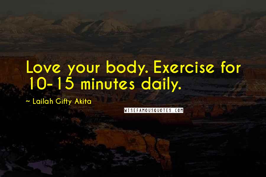 Lailah Gifty Akita Quotes: Love your body. Exercise for 10-15 minutes daily.