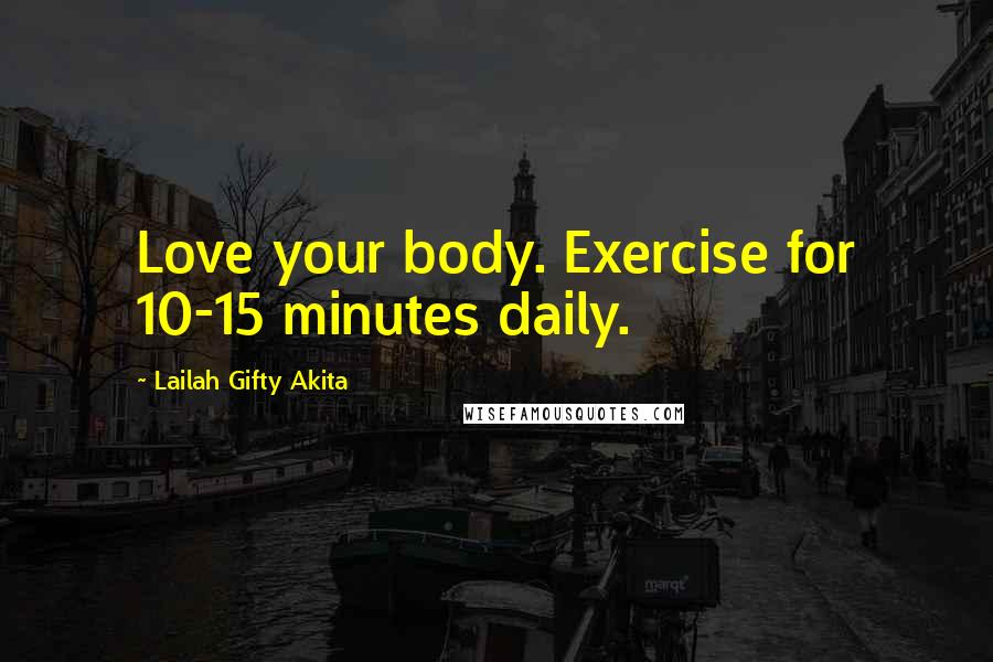 Lailah Gifty Akita Quotes: Love your body. Exercise for 10-15 minutes daily.