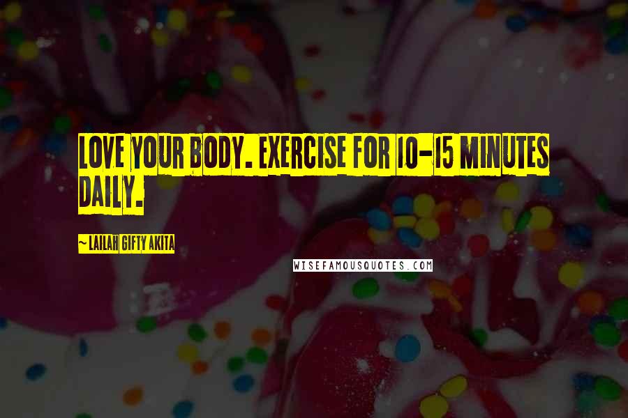 Lailah Gifty Akita Quotes: Love your body. Exercise for 10-15 minutes daily.