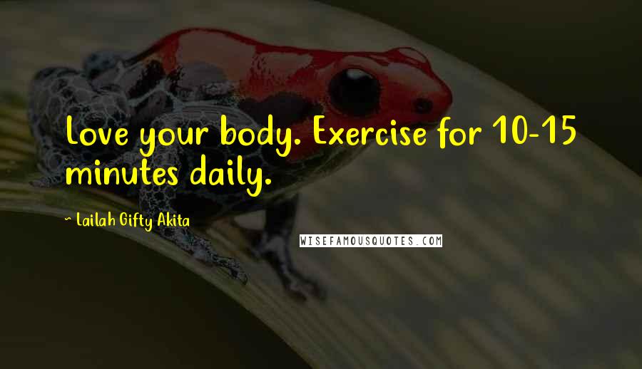 Lailah Gifty Akita Quotes: Love your body. Exercise for 10-15 minutes daily.