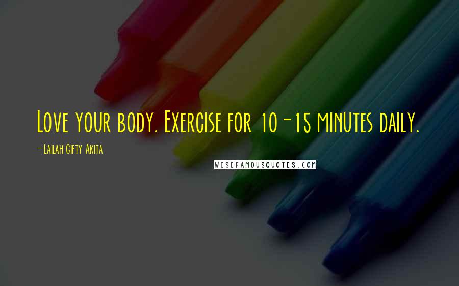 Lailah Gifty Akita Quotes: Love your body. Exercise for 10-15 minutes daily.