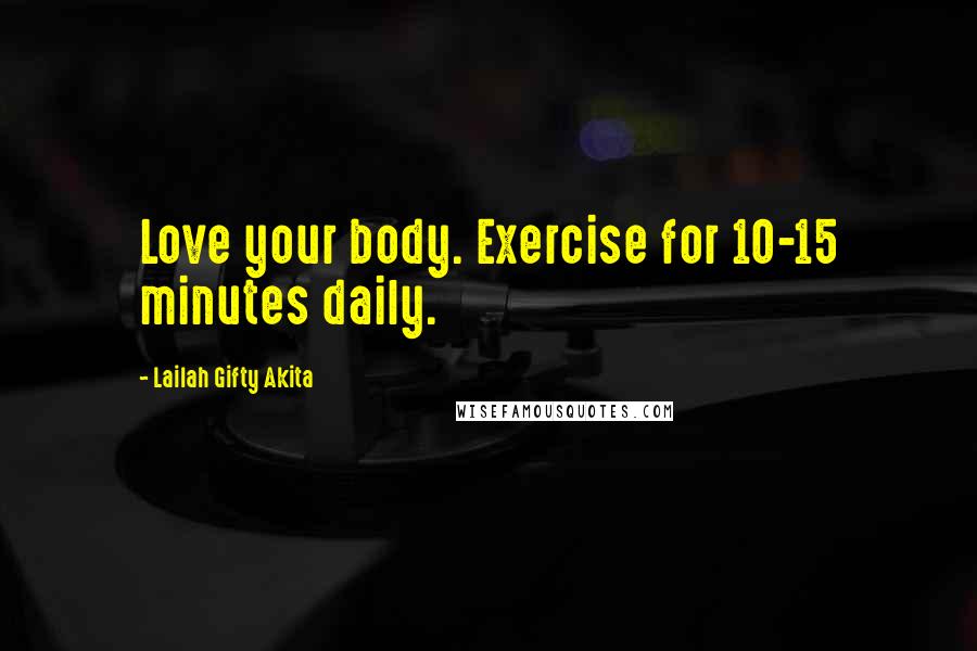 Lailah Gifty Akita Quotes: Love your body. Exercise for 10-15 minutes daily.