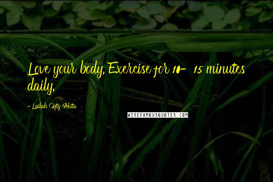 Lailah Gifty Akita Quotes: Love your body. Exercise for 10-15 minutes daily.