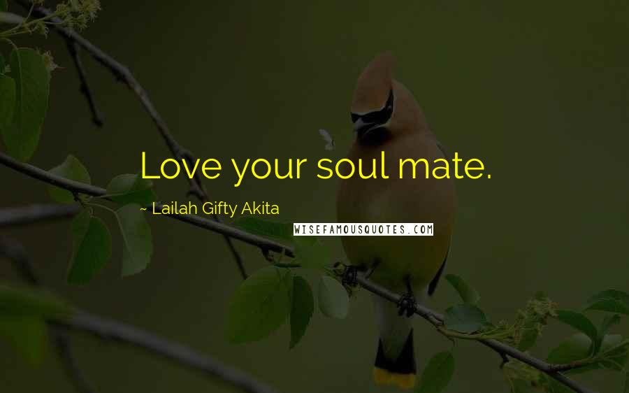 Lailah Gifty Akita Quotes: Love your soul mate.