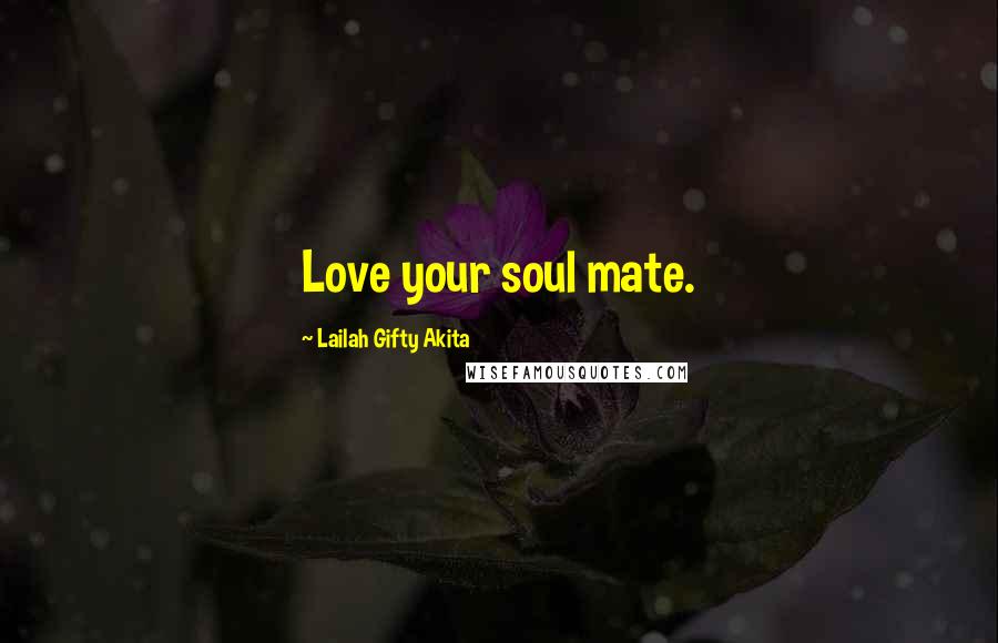 Lailah Gifty Akita Quotes: Love your soul mate.