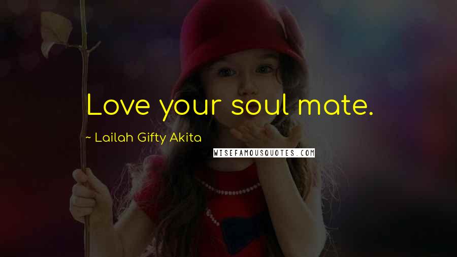 Lailah Gifty Akita Quotes: Love your soul mate.