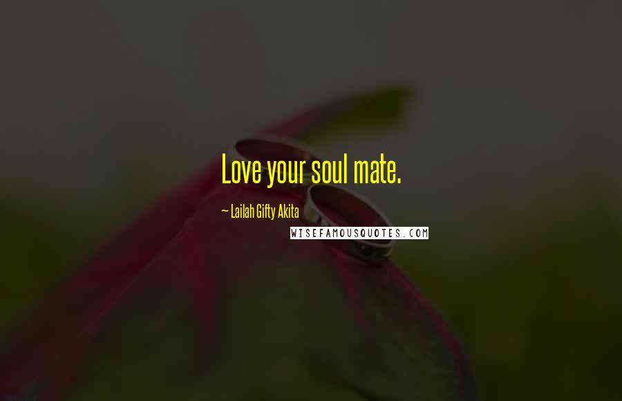 Lailah Gifty Akita Quotes: Love your soul mate.