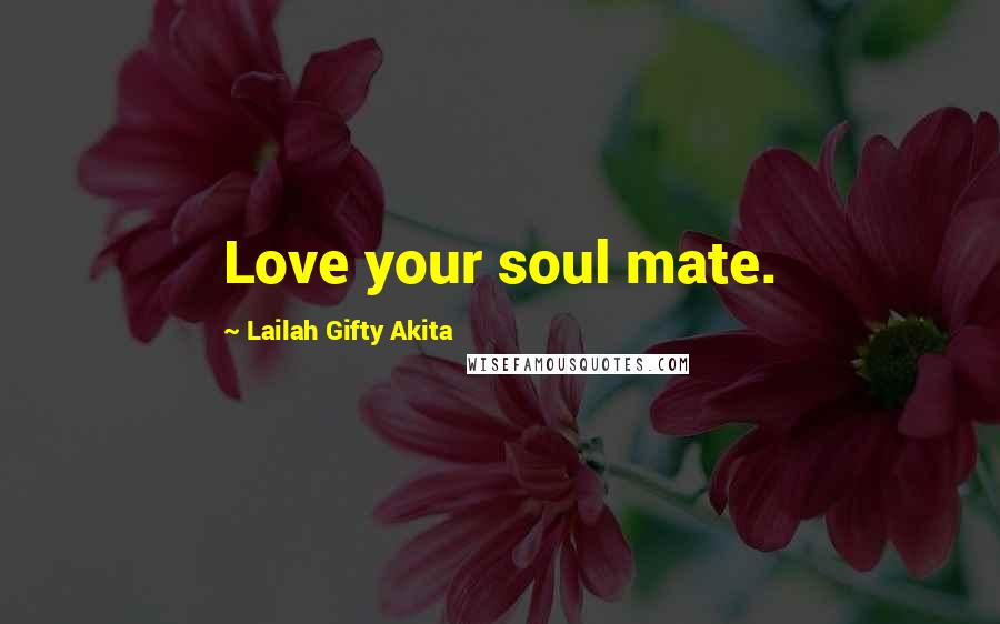 Lailah Gifty Akita Quotes: Love your soul mate.