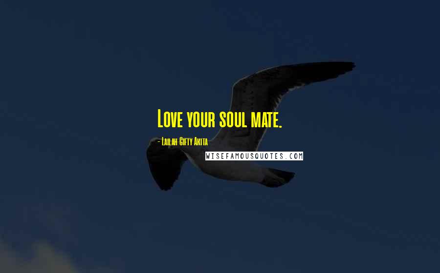 Lailah Gifty Akita Quotes: Love your soul mate.