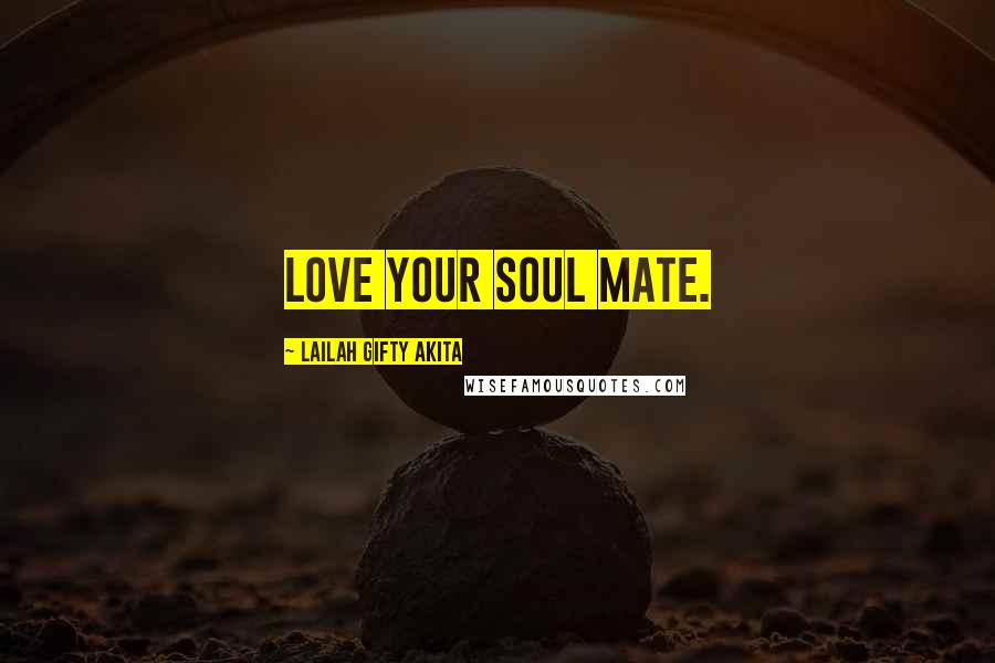 Lailah Gifty Akita Quotes: Love your soul mate.