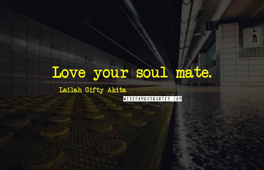 Lailah Gifty Akita Quotes: Love your soul mate.