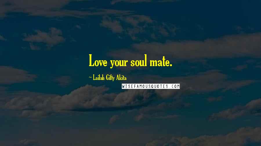 Lailah Gifty Akita Quotes: Love your soul mate.