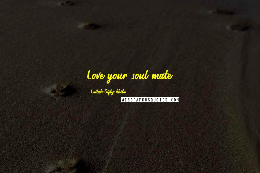 Lailah Gifty Akita Quotes: Love your soul mate.