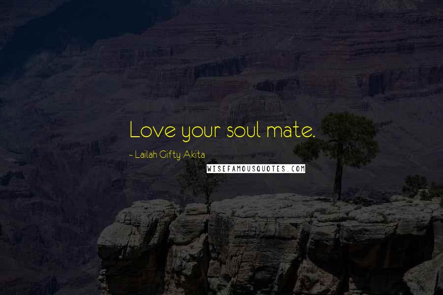 Lailah Gifty Akita Quotes: Love your soul mate.