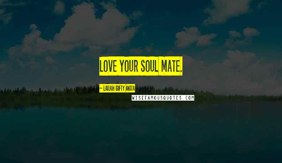 Lailah Gifty Akita Quotes: Love your soul mate.