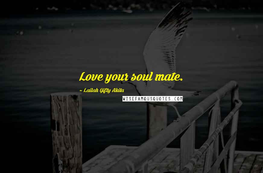 Lailah Gifty Akita Quotes: Love your soul mate.