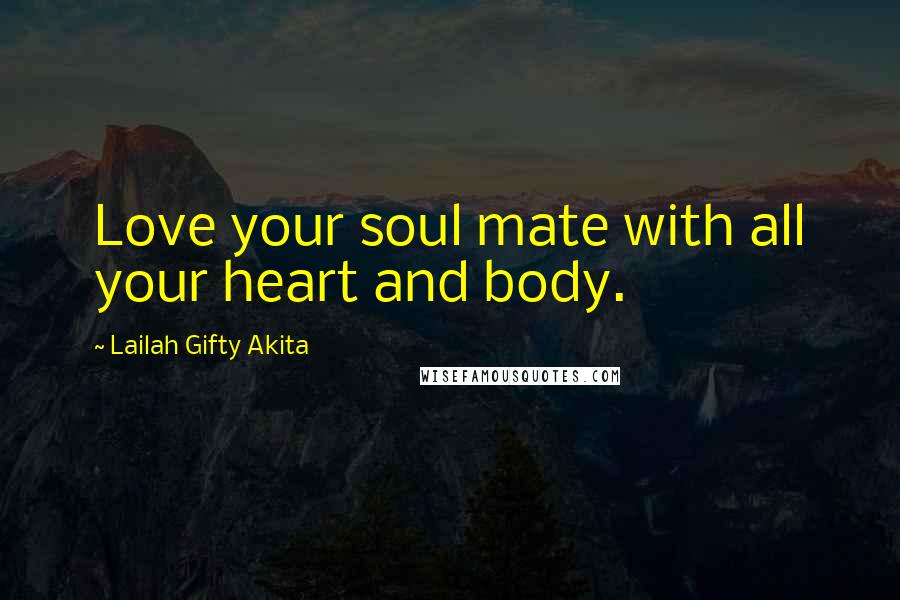 Lailah Gifty Akita Quotes: Love your soul mate with all your heart and body.