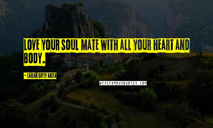 Lailah Gifty Akita Quotes: Love your soul mate with all your heart and body.