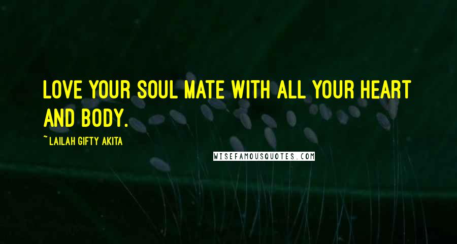 Lailah Gifty Akita Quotes: Love your soul mate with all your heart and body.