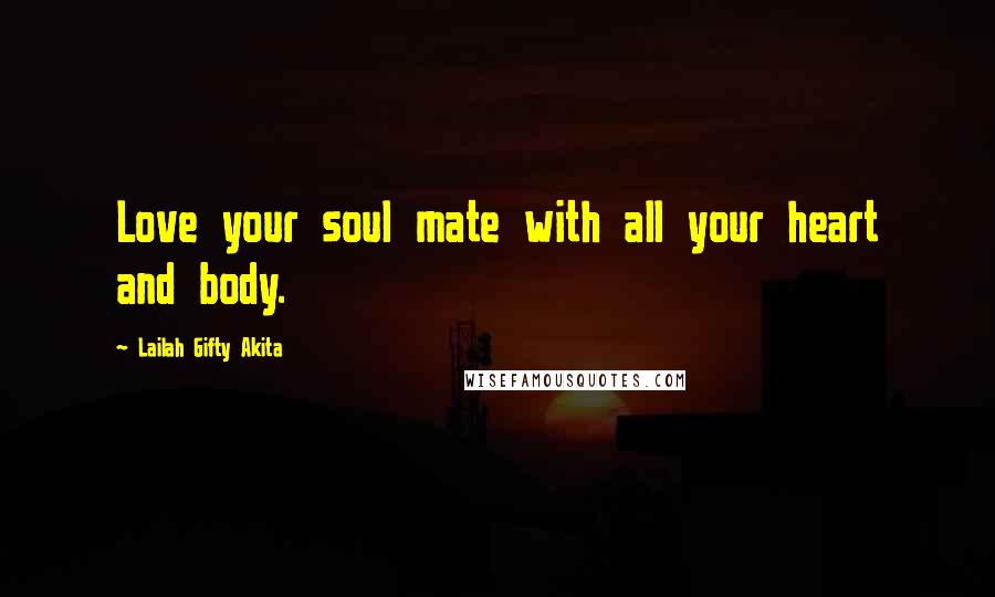 Lailah Gifty Akita Quotes: Love your soul mate with all your heart and body.