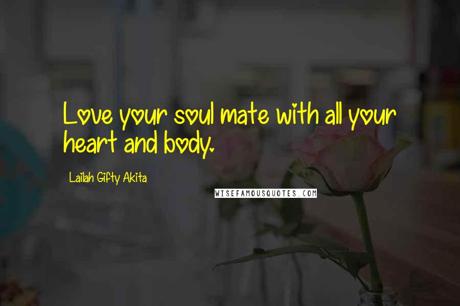 Lailah Gifty Akita Quotes: Love your soul mate with all your heart and body.