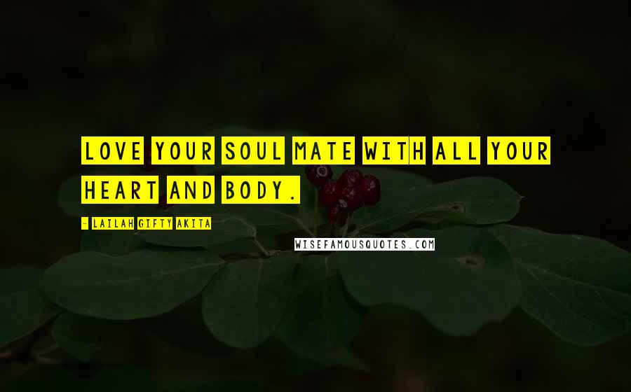 Lailah Gifty Akita Quotes: Love your soul mate with all your heart and body.