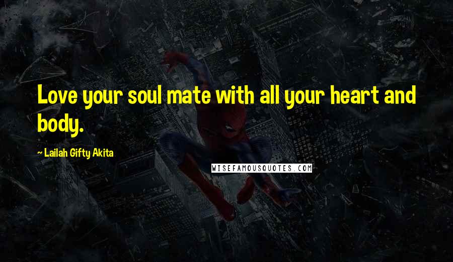 Lailah Gifty Akita Quotes: Love your soul mate with all your heart and body.