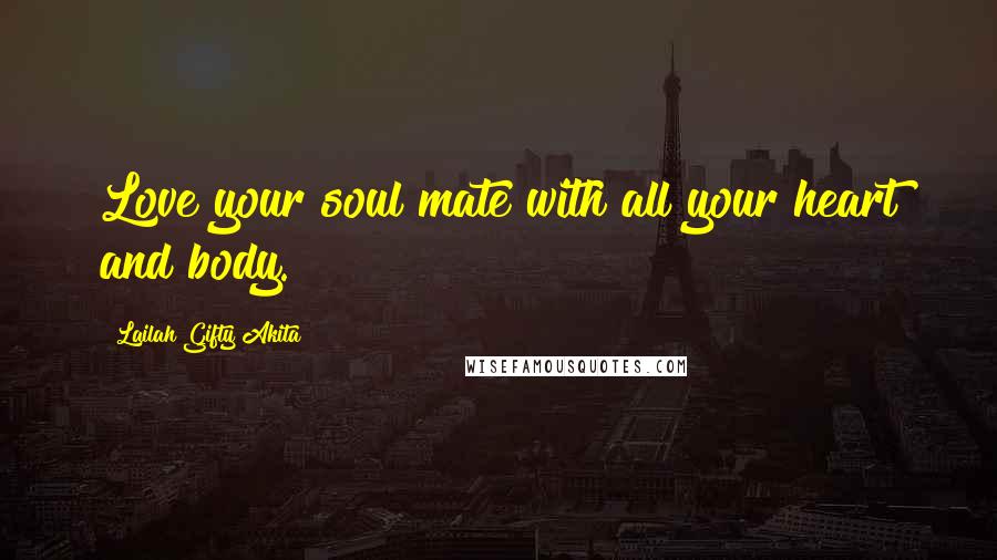 Lailah Gifty Akita Quotes: Love your soul mate with all your heart and body.