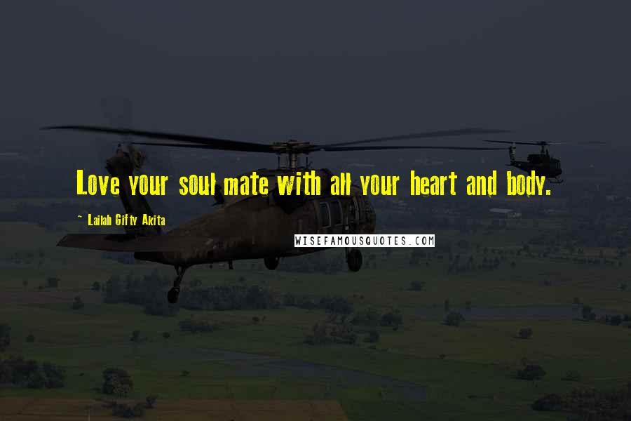 Lailah Gifty Akita Quotes: Love your soul mate with all your heart and body.