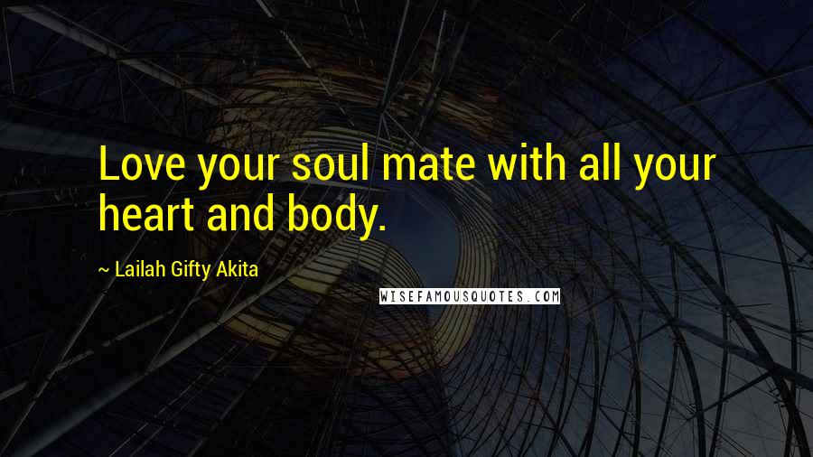 Lailah Gifty Akita Quotes: Love your soul mate with all your heart and body.