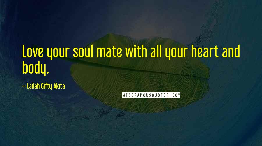 Lailah Gifty Akita Quotes: Love your soul mate with all your heart and body.