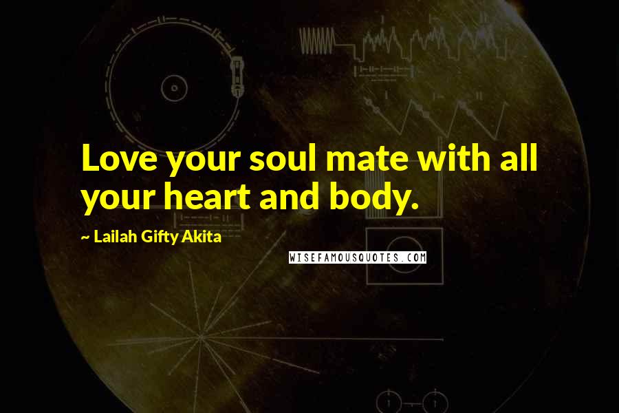 Lailah Gifty Akita Quotes: Love your soul mate with all your heart and body.