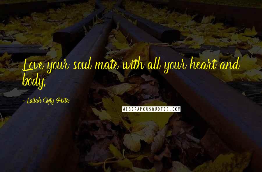 Lailah Gifty Akita Quotes: Love your soul mate with all your heart and body.