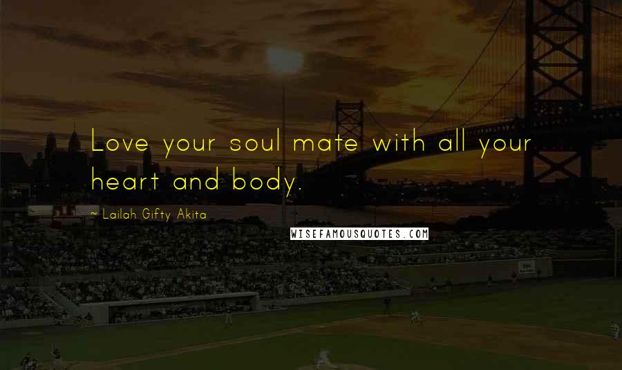 Lailah Gifty Akita Quotes: Love your soul mate with all your heart and body.