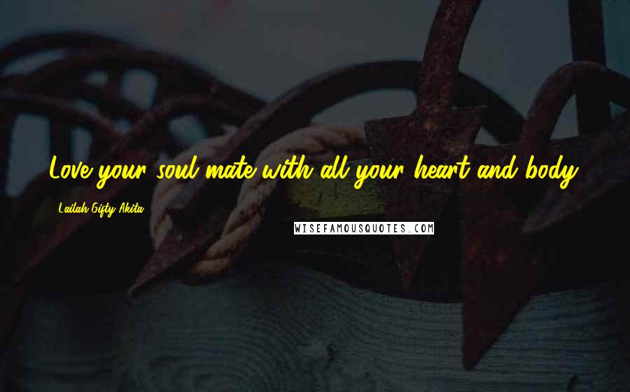 Lailah Gifty Akita Quotes: Love your soul mate with all your heart and body.