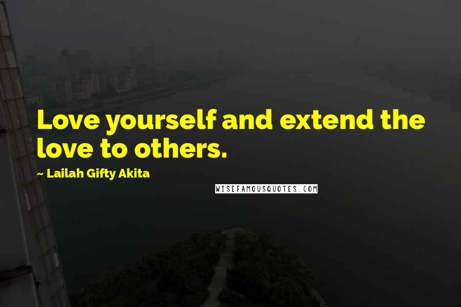 Lailah Gifty Akita Quotes: Love yourself and extend the love to others.