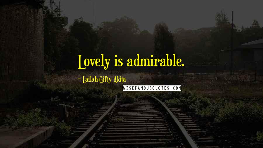 Lailah Gifty Akita Quotes: Lovely is admirable.