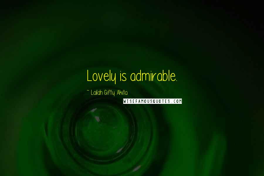 Lailah Gifty Akita Quotes: Lovely is admirable.
